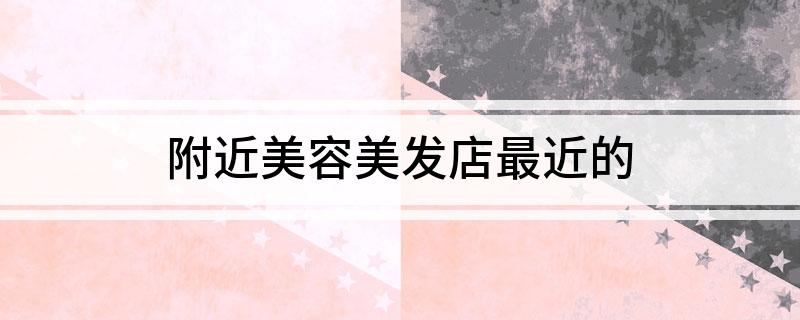 附近美容美發(fā)店最近的